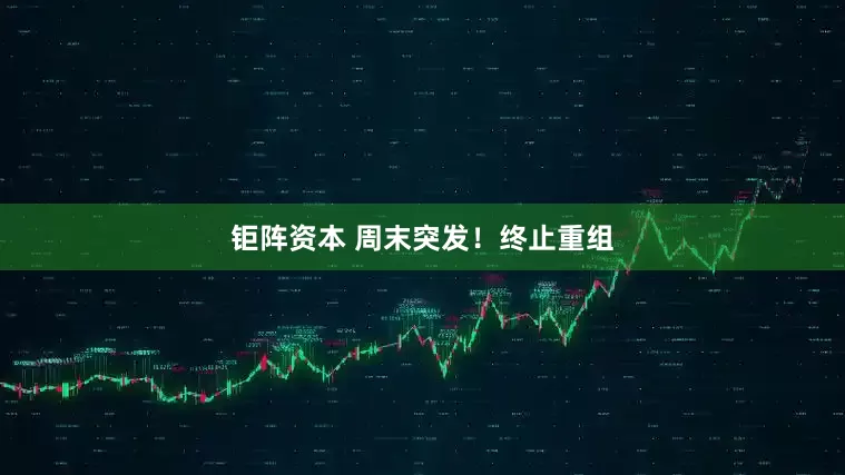 钜阵资本 周末突发！终止重组