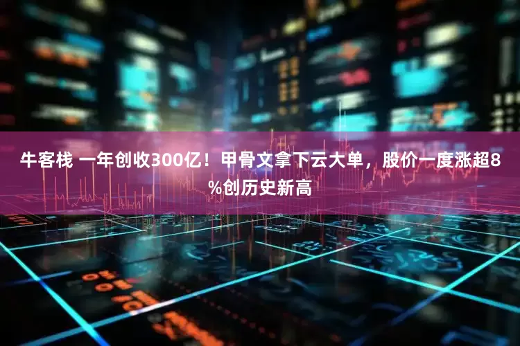 牛客栈 一年创收300亿！甲骨文拿下云大单，股价一度涨超8%创历史新高