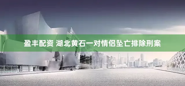 盈丰配资 湖北黄石一对情侣坠亡排除刑案