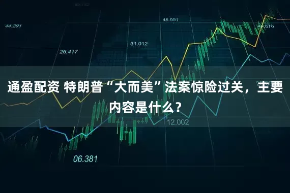 通盈配资 特朗普“大而美”法案惊险过关，主要内容是什么？