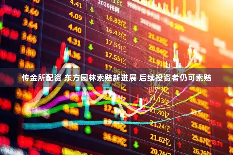 传金所配资 东方园林索赔新进展 后续投资者仍可索赔