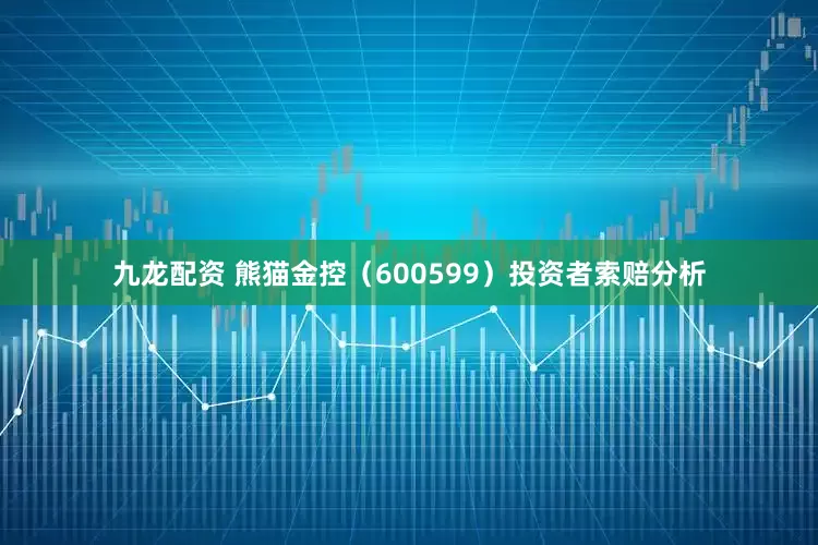 九龙配资 熊猫金控（600599）投资者索赔分析