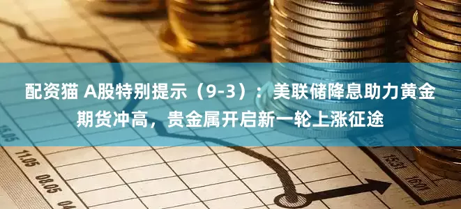 配资猫 A股特别提示（9-3）：美联储降息助力黄金期货冲高，贵金属开启新一轮上涨征途