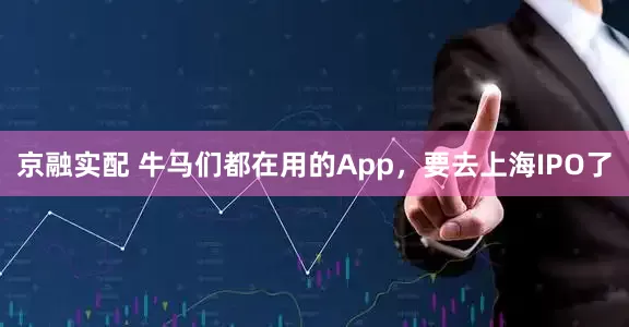 京融实配 牛马们都在用的App，要去上海IPO了