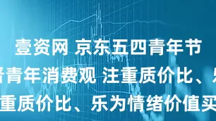 壹资网 京东五四青年节调研：新晋青年消费观 注重质价比、乐为情绪价值买单