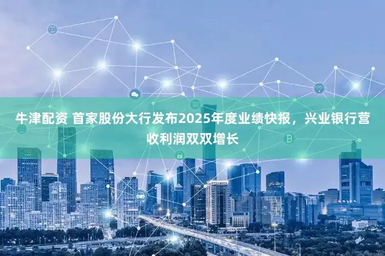 牛津配资 首家股份大行发布2025年度业绩快报，兴业银行营收利润双双增长