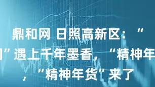 鼎和网 日照高新区：“学习强国”遇上千年墨香，“精神年货”来了